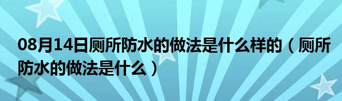 08月14日厕所防水的做法是什么样的（厕所防水的做法是什么）