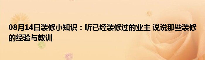 08月14日装修小知识：听已经装修过的业主 说说那些装修的经验与教训