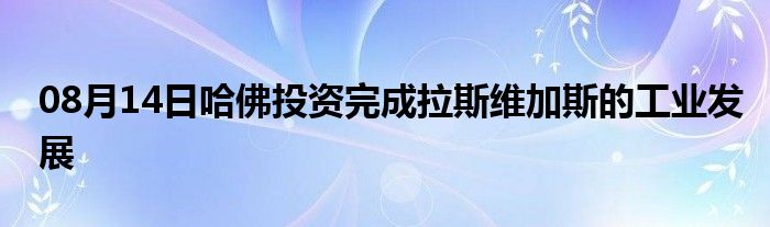 08月14日哈佛投资完成拉斯维加斯的工业发展