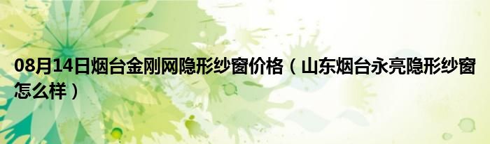 08月14日烟台金刚网隐形纱窗价格（山东烟台永亮隐形纱窗怎么样）