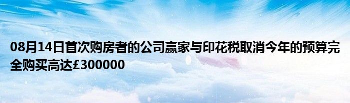 08月14日首次购房者的公司赢家与印花税取消今年的预算完全购买高达£300000