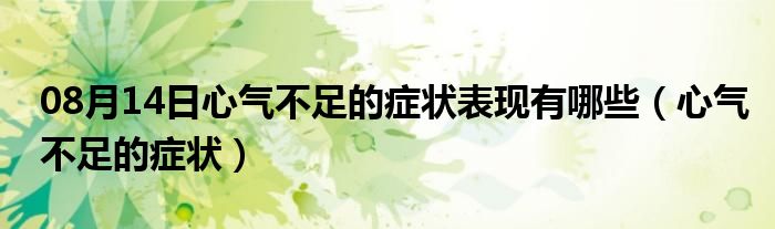 08月14日心气不足的症状表现有哪些（心气不足的症状）