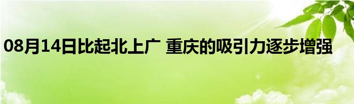 08月14日比起北上广 重庆的吸引力逐步增强