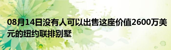 08月14日没有人可以出售这座价值2600万美元的纽约联排别墅