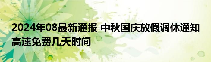 2024年08最新通报 中秋国庆放假调休通知 高速免费几天时间