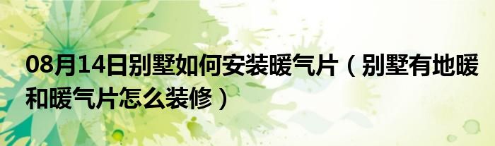 08月14日别墅如何安装暖气片（别墅有地暖和暖气片怎么装修）