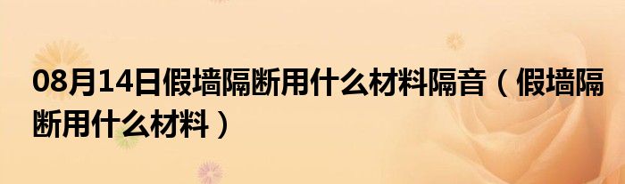 08月14日假墙隔断用什么材料隔音（假墙隔断用什么材料）