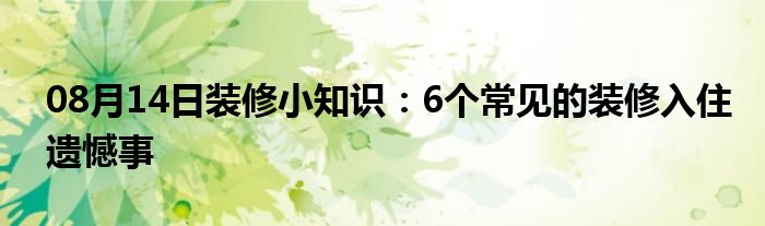 08月14日装修小知识：6个常见的装修入住遗憾事