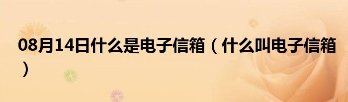 08月14日什么是电子信箱（什么叫电子信箱）