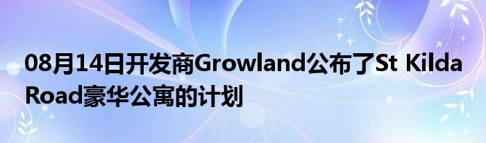 08月14日开发商Growland公布了St Kilda Road豪华公寓的计划