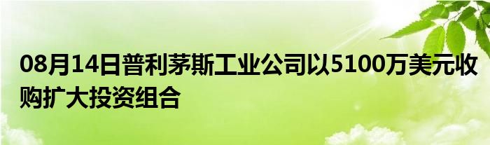 08月14日普利茅斯工业公司以5100万美元收购扩大投资组合