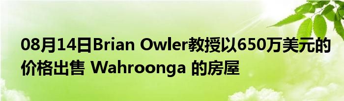 08月14日Brian Owler教授以650万美元的价格出售 Wahroonga 的房屋