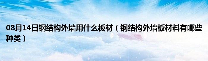 08月14日钢结构外墙用什么板材（钢结构外墙板材料有哪些种类）