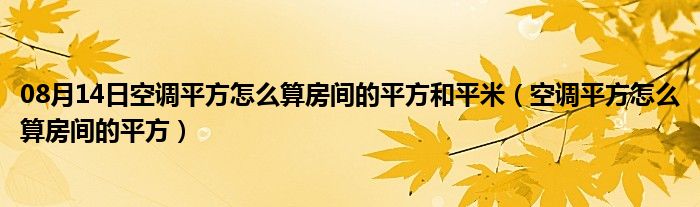 08月14日空调平方怎么算房间的平方和平米（空调平方怎么算房间的平方）