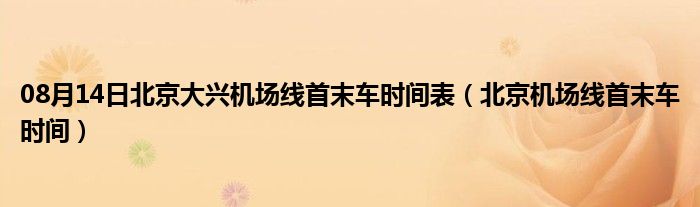 08月14日北京大兴机场线首末车时间表（北京机场线首末车时间）