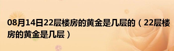 08月14日22层楼房的黄金是几层的（22层楼房的黄金是几层）