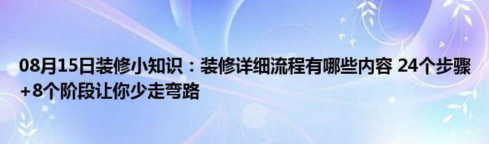 08月15日装修小知识：装修详细流程有哪些内容 24个步骤+8个阶段让你少走弯路