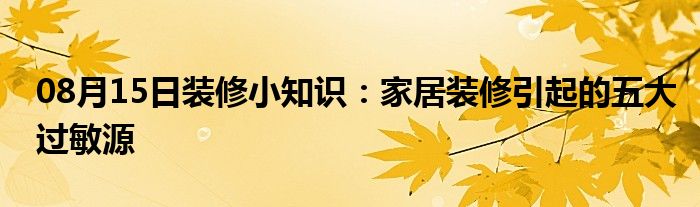 08月15日装修小知识：家居装修引起的五大过敏源