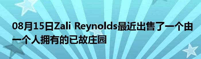 08月15日Zali Reynolds最近出售了一个由一个人拥有的已故庄园