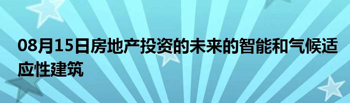 08月15日房地产投资的未来的智能和气候适应性建筑