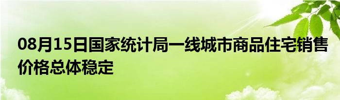 08月15日国家统计局一线城市商品住宅销售价格总体稳定