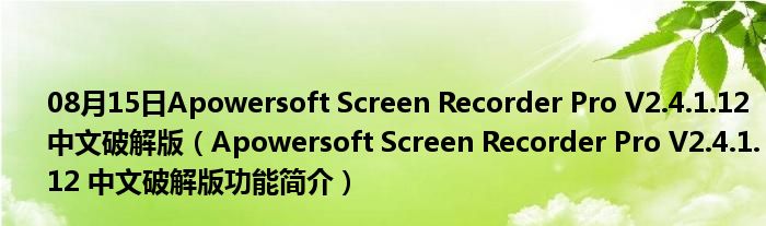 08月15日Apowersoft Screen Recorder Pro V2.4.1.12 中文破解版（Apowersoft Screen Recorder Pro V2.4.1.12 中文破解版功能简介）