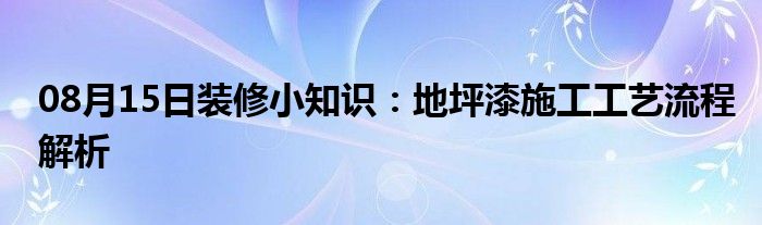 08月15日装修小知识：地坪漆施工工艺流程解析