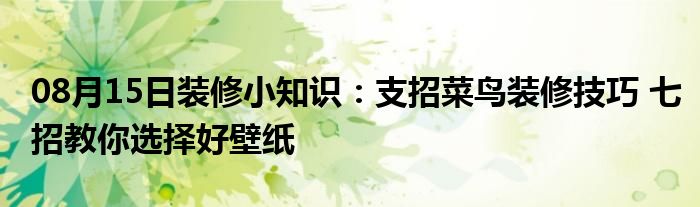 08月15日装修小知识：支招菜鸟装修技巧 七招教你选择好壁纸