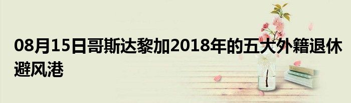 08月15日哥斯达黎加2018年的五大外籍退休避风港