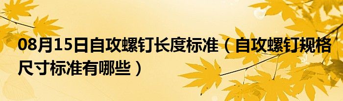 08月15日自攻螺钉长度标准（自攻螺钉规格尺寸标准有哪些）