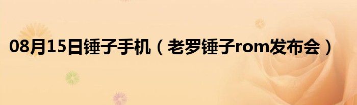 08月15日锤子手机（老罗锤子rom发布会）