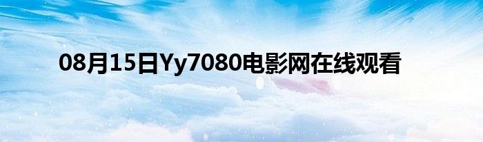 08月15日Yy7080电影网在线观看