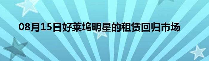 08月15日好莱坞明星的租赁回归市场