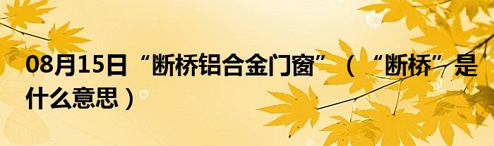 08月15日“断桥铝合金门窗”（“断桥”是什么意思）