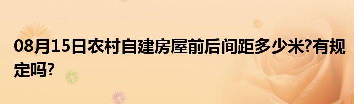 08月15日农村自建房屋前后间距多少米?有规定吗?