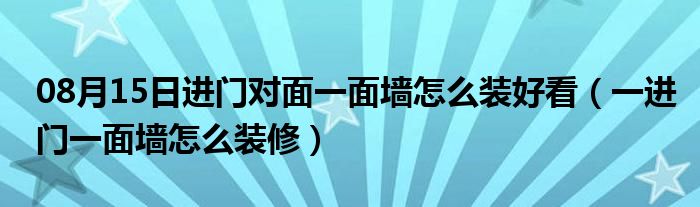 08月15日进门对面一面墙怎么装好看（一进门一面墙怎么装修）