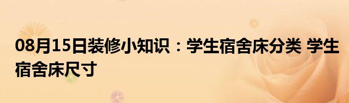 08月15日装修小知识：学生宿舍床分类 学生宿舍床尺寸