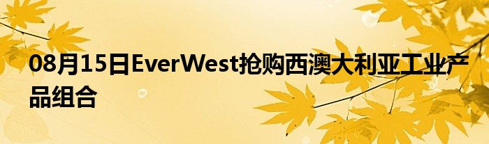 08月15日EverWest抢购西澳大利亚工业产品组合