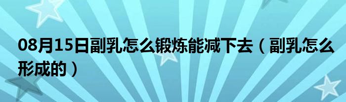 08月15日副乳怎么锻炼能减下去（副乳怎么形成的）