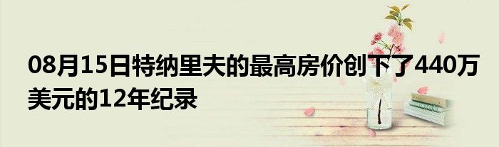 08月15日特纳里夫的最高房价创下了440万美元的12年纪录