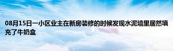 08月15日一小区业主在新房装修的时候发现水泥墙里居然填充了牛奶盒