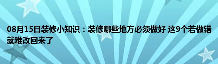 08月15日装修小知识：装修哪些地方必须做好 这9个若做错就难改回来了