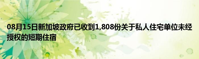 08月15日新加坡政府已收到1,808份关于私人住宅单位未经授权的短期住宿