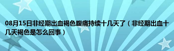 08月15日非经期出血褐色腹痛持续十几天了（非经期出血十几天褐色是怎么回事）