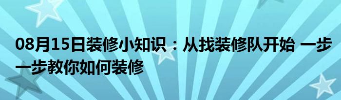 08月15日装修小知识：从找装修队开始 一步一步教你如何装修