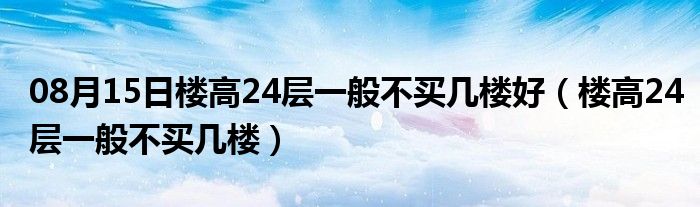 08月15日楼高24层一般不买几楼好（楼高24层一般不买几楼）