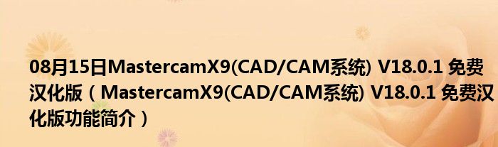 08月15日MastercamX9(CAD/CAM系统) V18.0.1 免费汉化版（MastercamX9(CAD/CAM系统) V18.0.1 免费汉化版功能简介）