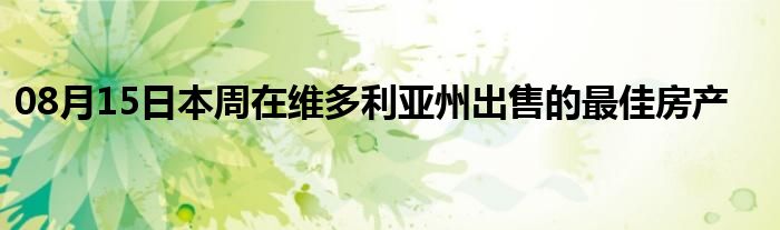 08月15日本周在维多利亚州出售的最佳房产