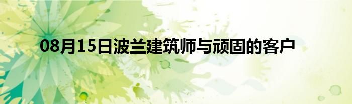 08月15日波兰建筑师与顽固的客户