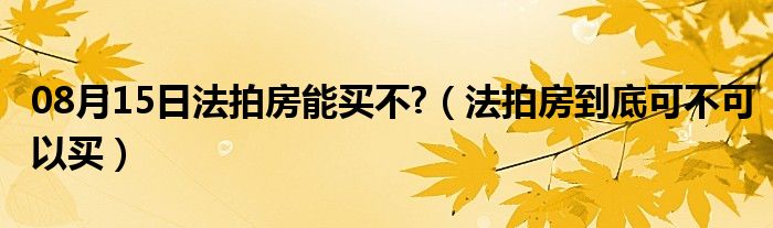 08月15日法拍房能买不?（法拍房到底可不可以买）